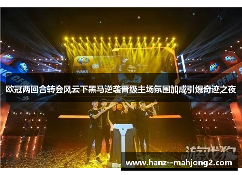 欧冠两回合转会风云下黑马逆袭晋级主场氛围加成引爆奇迹之夜 欧冠两回合转会风云下黑马逆袭晋级主场氛围加成引爆奇迹之夜
