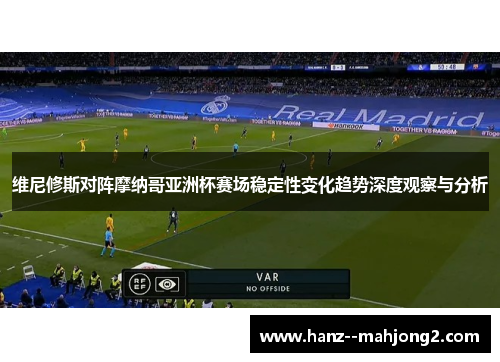 维尼修斯对阵摩纳哥亚洲杯赛场稳定性变化趋势深度观察与分析 维尼修斯对阵摩纳哥亚洲杯赛场稳定性变化趋势深度观察与分析