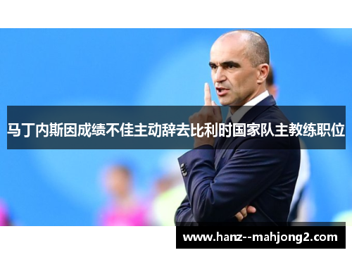马丁内斯因成绩不佳主动辞去比利时国家队主教练职位 马丁内斯因成绩不佳主动辞去比利时国家队主教练职位